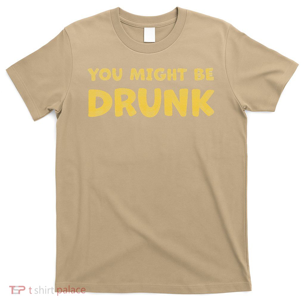 You Might Be Drunk Funny Drinking Humor T-Shirt