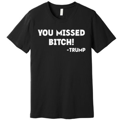 You Missed Bitch! Trump 2024 Funny Trump Rally Gear Premium T-Shirt