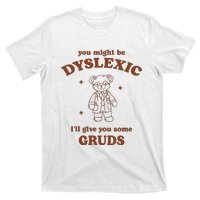 You Might Be Dyslexic ILl Give You Some Gruds T-Shirt