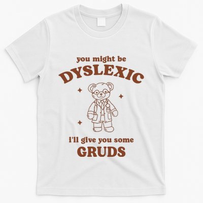 You Might Be Dyslexic ILl Give You Some Gruds T-Shirt