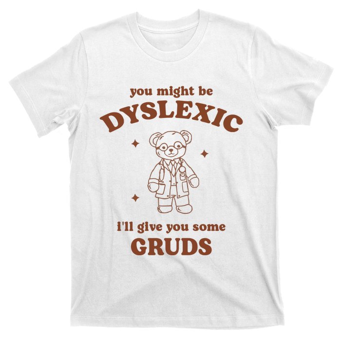 You Might Be Dyslexic ILl Give You Some Gruds T-Shirt