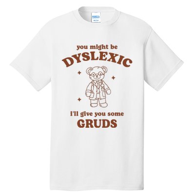 You Might Be Dyslexic ILl Give You Some Gruds Tall T-Shirt