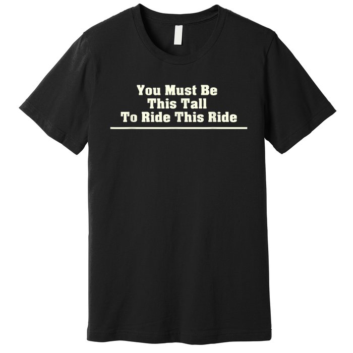 You Must Be This Tall To Ride This Ride Funny Tall Premium T-Shirt