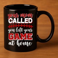 Your Mom Called You Left Your Game At Home 11oz C Handle Ceramic Mug