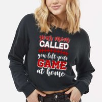 Your Mom Called You Left Your Game At Home Cropped Pullover Crew