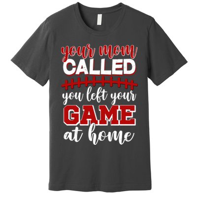 Your Mom Called You Left Your Game At Home Premium T-Shirt