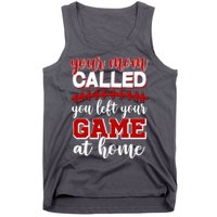Your Mom Called You Left Your Game At Home Tank Top