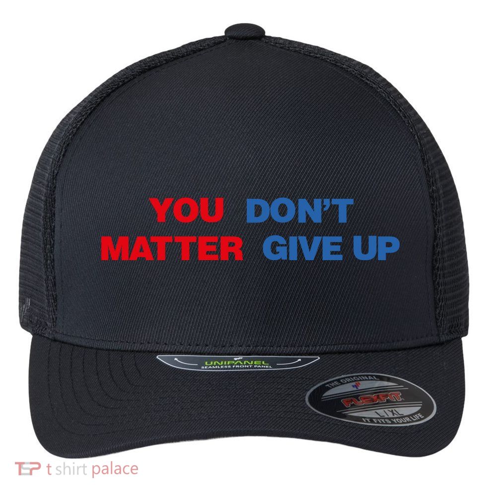 You Matter Don't Give Up Shirt You Don't Matter. Give Up Flexfit Unipanel Trucker Cap