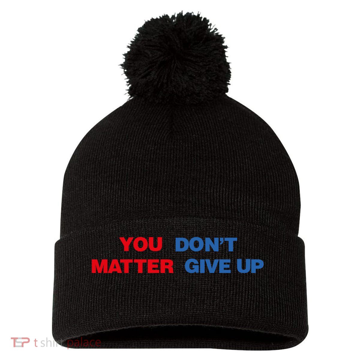 You Matter Don't Give Up Shirt You Don't Matter. Give Up Pom Pom 12in Knit Beanie