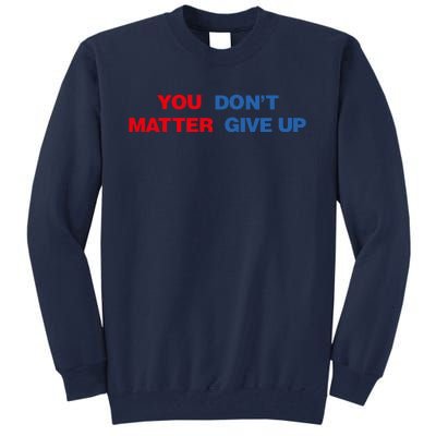 You Matter Don't Give Up Shirt You Don't Matter. Give Up Tall Sweatshirt