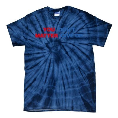 You Matter Don't Give Up Shirt You Don't Matter. Give Up Tie-Dye T-Shirt