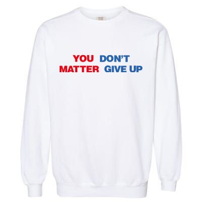 You Matter Don't Give Up Shirt You Don't Matter. Give Up Garment-Dyed Sweatshirt