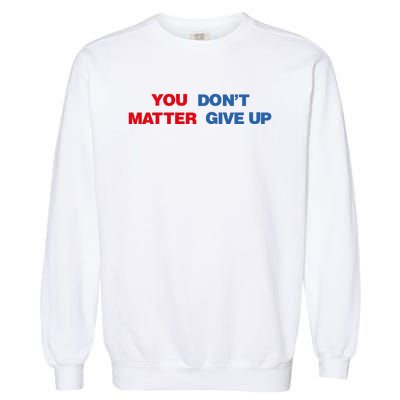 You Matter Don't Give Up Shirt You Don't Matter. Give Up Garment-Dyed Sweatshirt