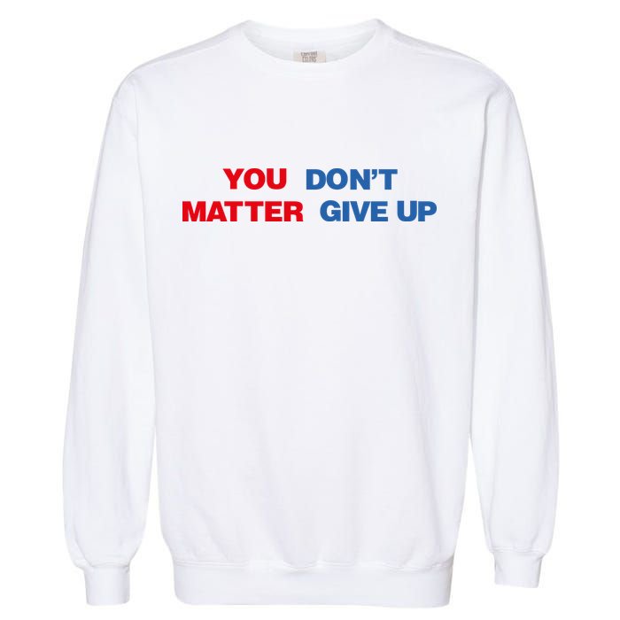 You Matter Don't Give Up Shirt You Don't Matter. Give Up Garment-Dyed Sweatshirt
