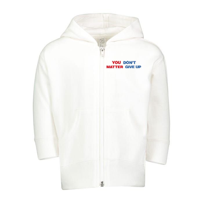 You Matter Don't Give Up Shirt You Don't Matter. Give Up Toddler Zip Fleece Hoodie