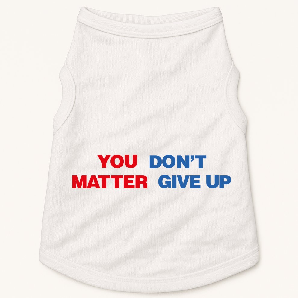 You Matter Don't Give Up Shirt You Don't Matter. Give Up Doggie Tank