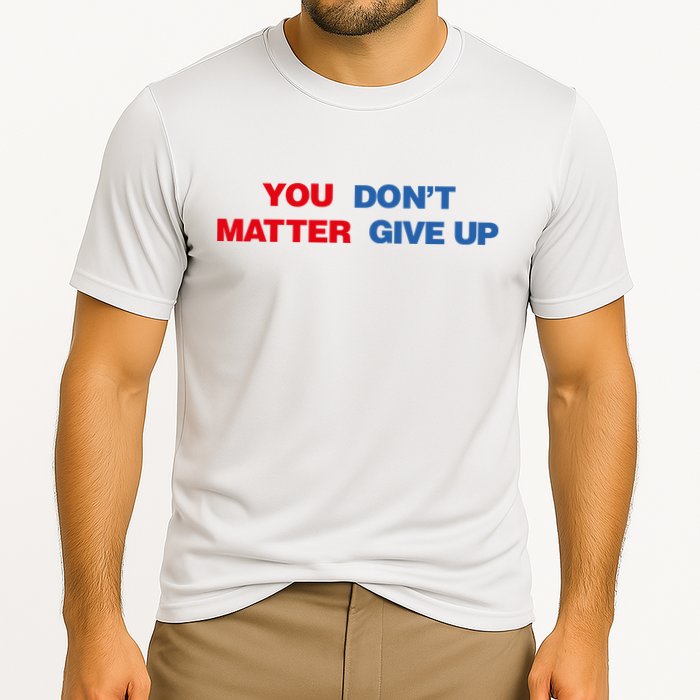 You Matter Don't Give Up Shirt You Don't Matter. Give Up Performance Shirt