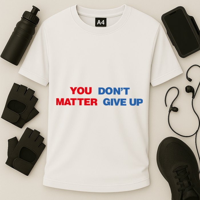 You Matter Don't Give Up Shirt You Don't Matter. Give Up Performance Shirt
