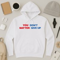 You Matter Don't Give Up Shirt You Don't Matter. Give Up Hoodie