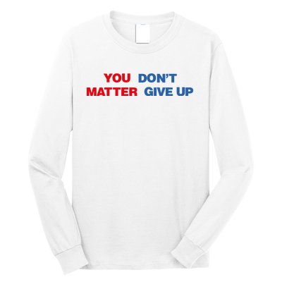 You Matter Don't Give Up Shirt You Don't Matter. Give Up Long Sleeve Shirt