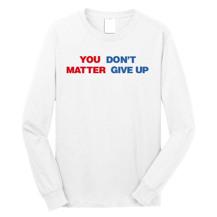 You Matter Don't Give Up Shirt You Don't Matter. Give Up Long Sleeve Shirt