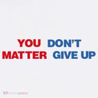 You Matter Don't Give Up Shirt You Don't Matter. Give Up Sweatshirt