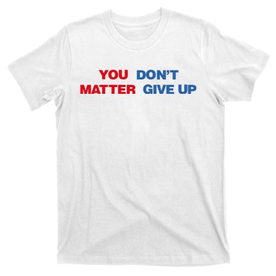 You Matter Don't Give Up Shirt You Don't Matter. Give Up T-Shirt