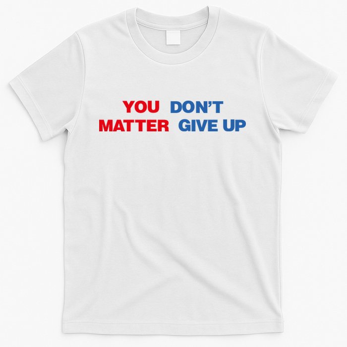 You Matter Don't Give Up Shirt You Don't Matter. Give Up T-Shirt