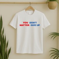 You Matter Don't Give Up Shirt You Don't Matter. Give Up T-Shirt