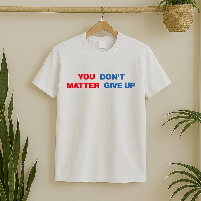 You Matter Don't Give Up Shirt You Don't Matter. Give Up T-Shirt