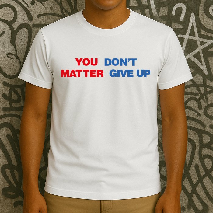You Matter Don't Give Up Shirt You Don't Matter. Give Up T-Shirt