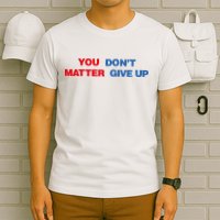 You Matter Don't Give Up Shirt You Don't Matter. Give Up T-Shirt