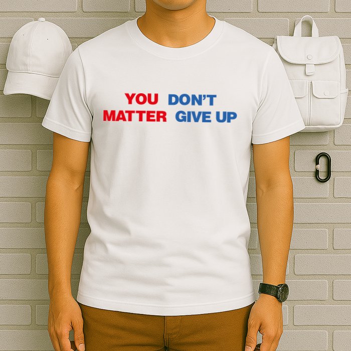 You Matter Don't Give Up Shirt You Don't Matter. Give Up T-Shirt