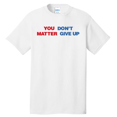 You Matter Don't Give Up Shirt You Don't Matter. Give Up Tall T-Shirt