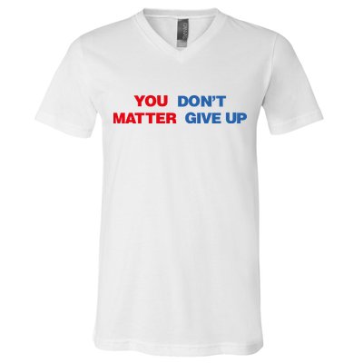 You Matter Don't Give Up Shirt You Don't Matter. Give Up V-Neck T-Shirt