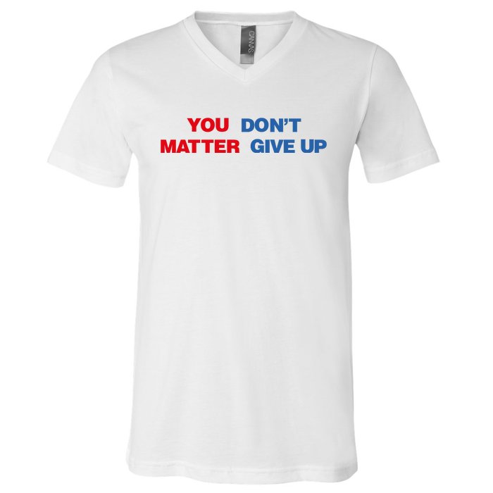 You Matter Don't Give Up Shirt You Don't Matter. Give Up V-Neck T-Shirt