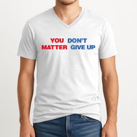 You Matter Don't Give Up Shirt You Don't Matter. Give Up V-Neck T-Shirt