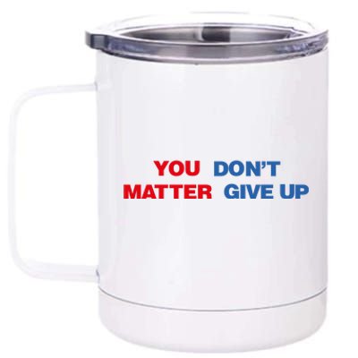 You Matter Don't Give Up Shirt You Don't Matter. Give Up 12 oz Stainless Steel Tumbler Cup