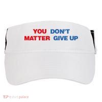 You Matter Don't Give Up Shirt You Don't Matter. Give Up Adult Drive Performance Visor