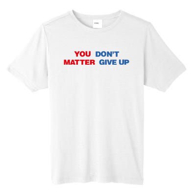 You Matter Don't Give Up Shirt You Don't Matter. Give Up Tall Fusion ChromaSoft Performance T-Shirt