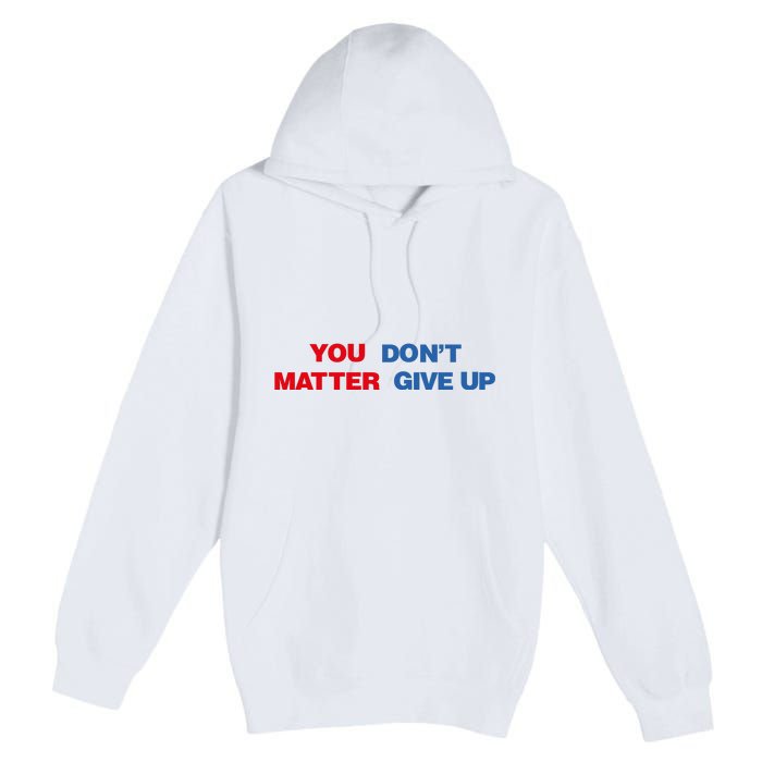 You Matter Don't Give Up Shirt You Don't Matter. Give Up Premium Pullover Hoodie