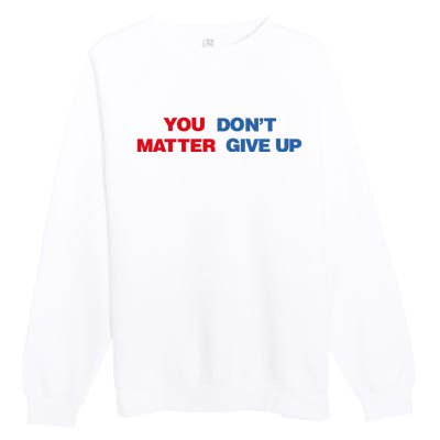 You Matter Don't Give Up Shirt You Don't Matter. Give Up Premium Crewneck Sweatshirt