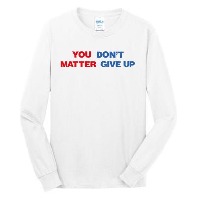 You Matter Don't Give Up Shirt You Don't Matter. Give Up Tall Long Sleeve T-Shirt