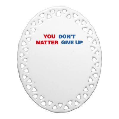 You Matter Don't Give Up Shirt You Don't Matter. Give Up Ceramic Oval Ornament