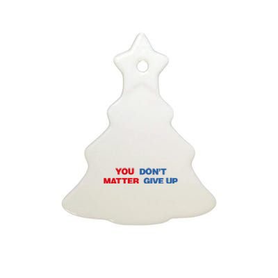 You Matter Don't Give Up Shirt You Don't Matter. Give Up Ceramic Tree Ornament