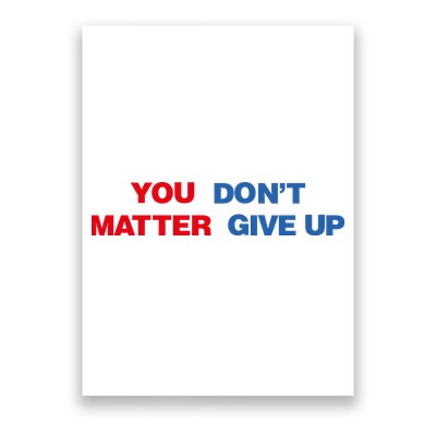 You Matter Don't Give Up Shirt You Don't Matter. Give Up Poster
