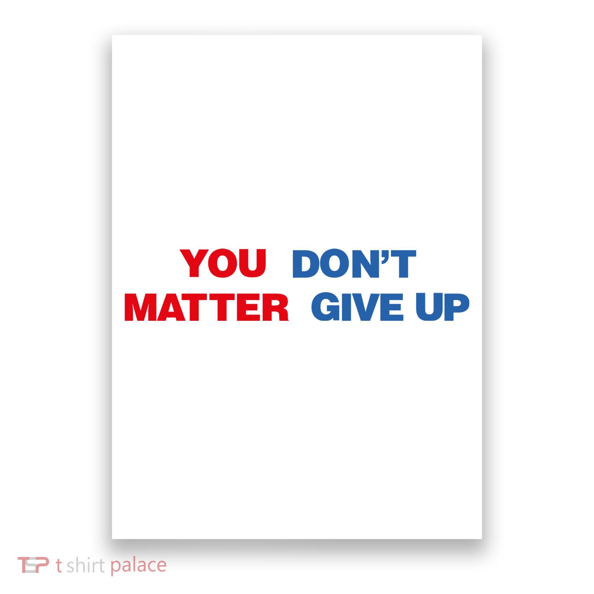 You Matter Don't Give Up Shirt You Don't Matter. Give Up Poster