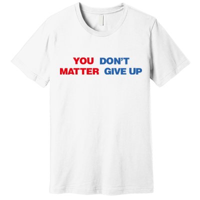 You Matter Don't Give Up Shirt You Don't Matter. Give Up Premium T-Shirt