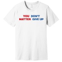 You Matter Don't Give Up Shirt You Don't Matter. Give Up Premium T-Shirt