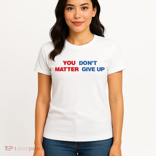 You Matter Don't Give Up Shirt You Don't Matter. Give Up Womens T-Shirt